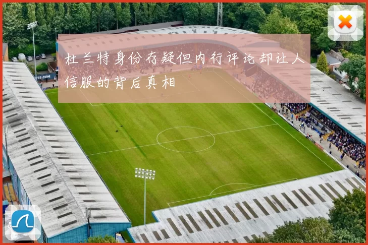 杜兰特身份存疑但内行评论却让人信服的背后真相