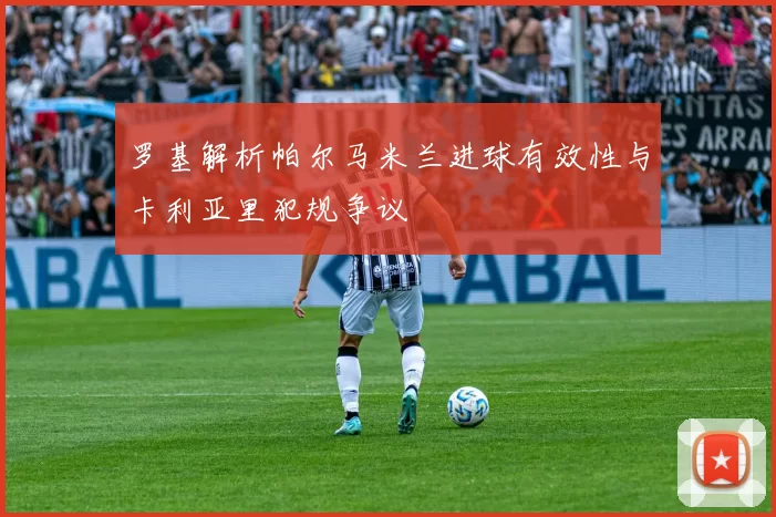 罗基解析帕尔马米兰进球有效性与卡利亚里犯规争议