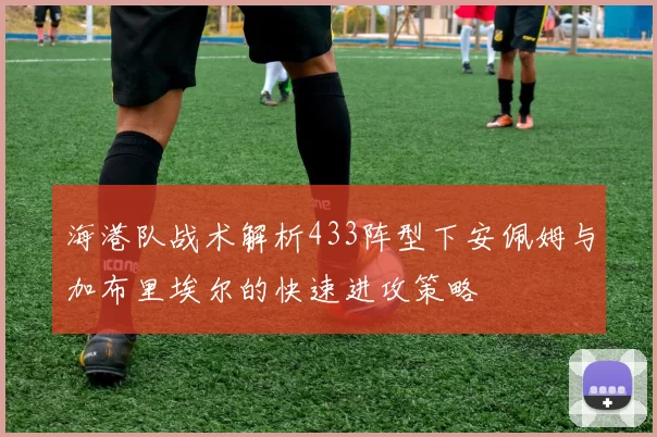海港队战术解析433阵型下安佩姆与加布里埃尔的快速进攻策略