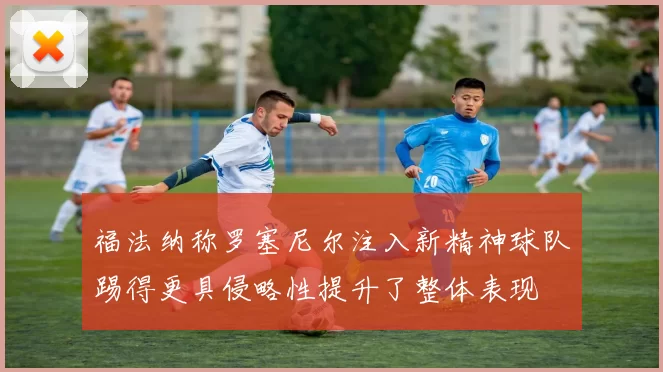 福法纳称罗塞尼尔注入新精神球队踢得更具侵略性提升了整体表现