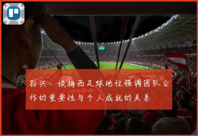 孙兴慜谈梅西足球地位强调团队合作的重要性与个人成就的关系