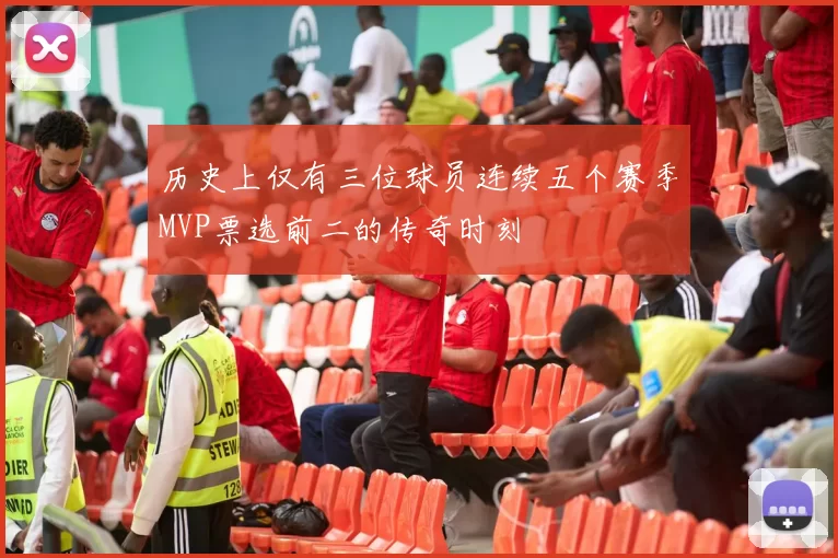 历史上仅有三位球员连续五个赛季MVP票选前二的传奇时刻