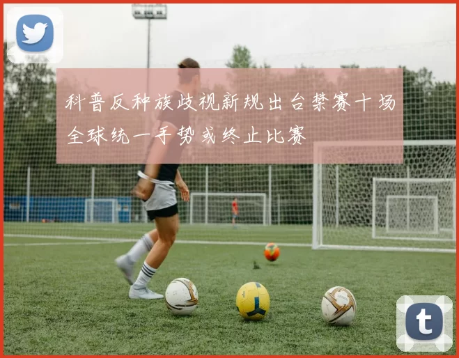 科普反种族歧视新规出台禁赛十场全球统一手势或终止比赛