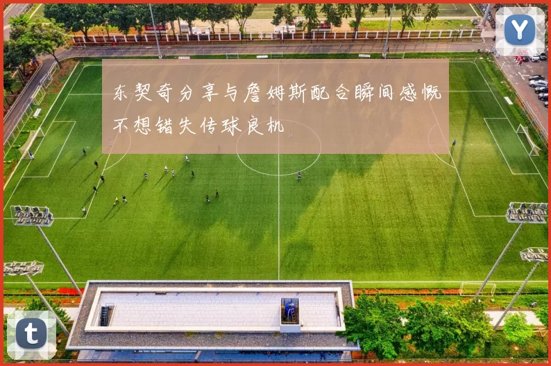 东契奇分享与詹姆斯配合瞬间感慨不想错失传球良机