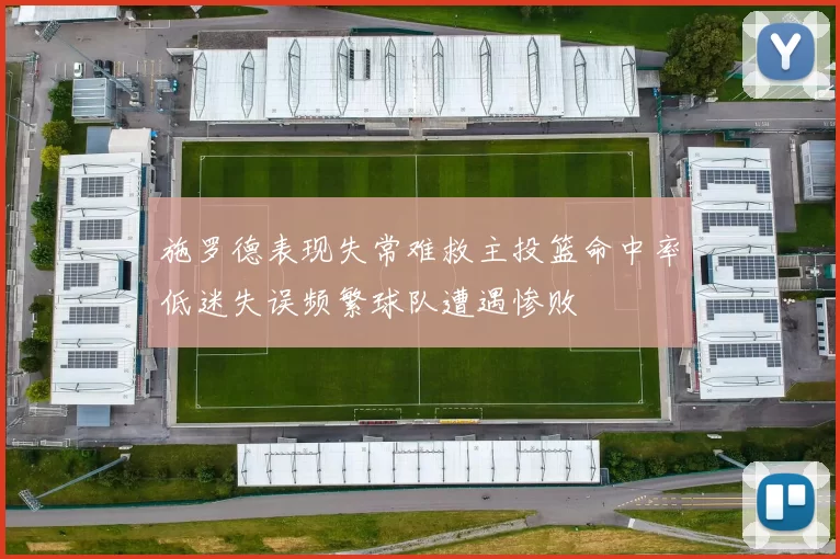 施罗德表现失常难救主投篮命中率低迷失误频繁球队遭遇惨败
