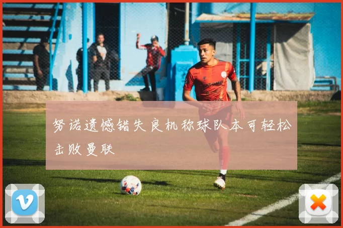 努诺遗憾错失良机称球队本可轻松击败曼联