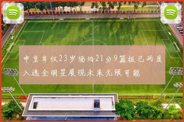 申京年仅23岁场均21分9篮板已两度入选全明星展现未来无限可能