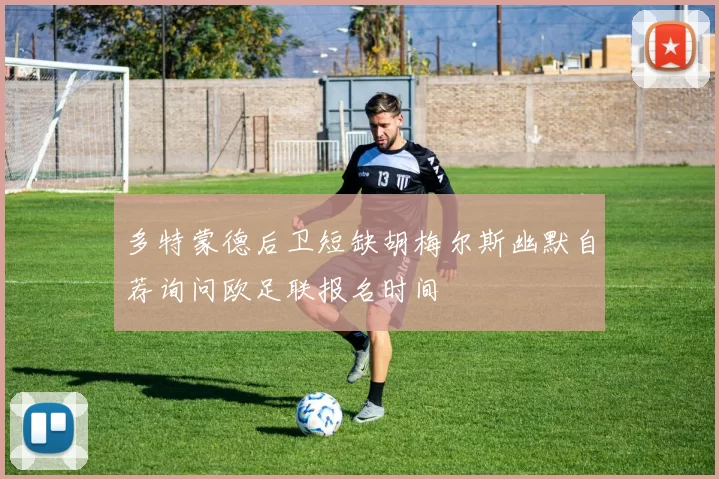 多特蒙德后卫短缺胡梅尔斯幽默自荐询问欧足联报名时间
