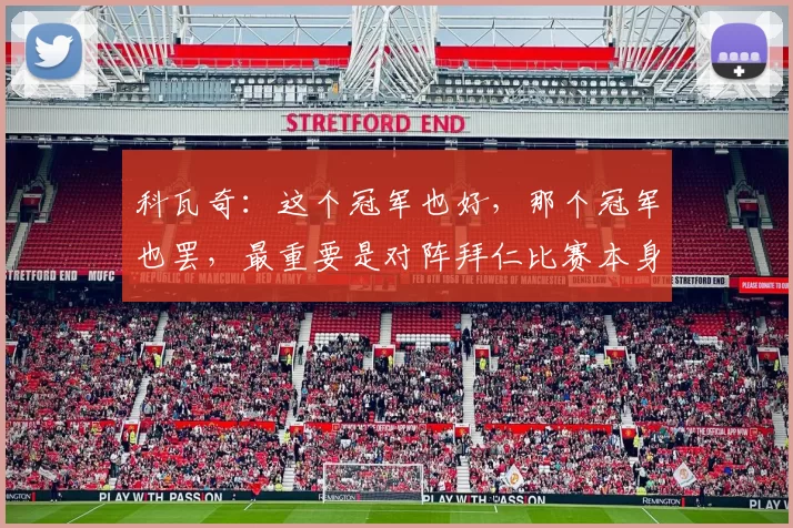 科瓦奇：这个冠军也好，那个冠军也罢，最重要是对阵拜仁比赛本身