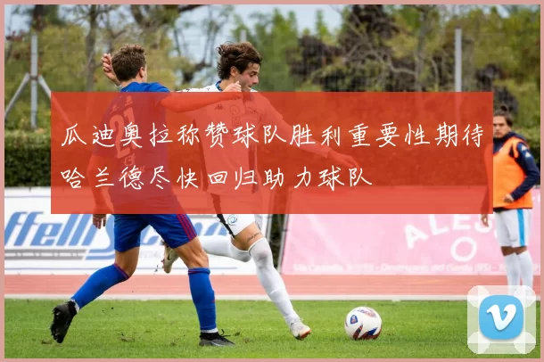 瓜迪奥拉称赞球队胜利重要性期待哈兰德尽快回归助力球队