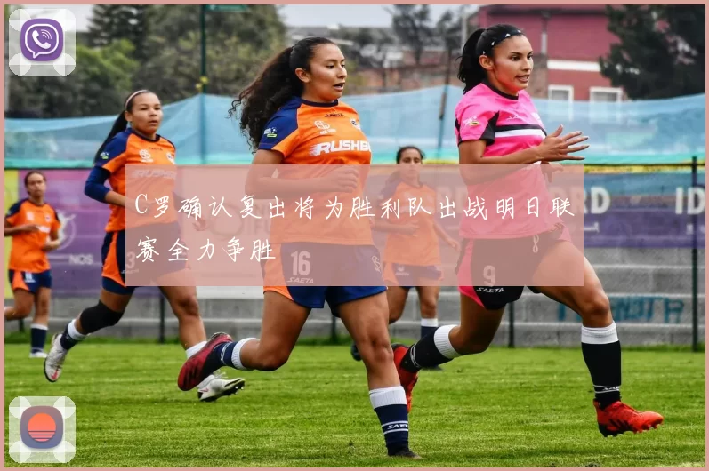C罗确认复出将为胜利队出战明日联赛全力争胜