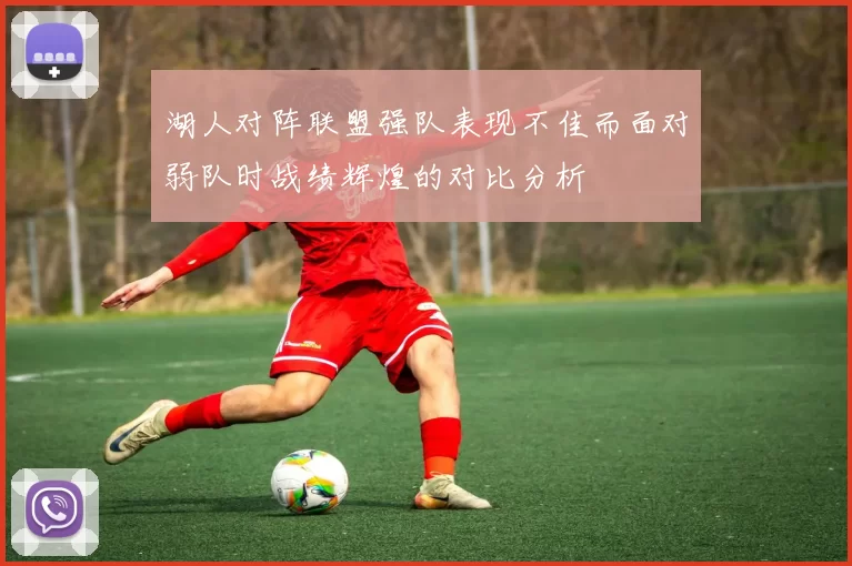 湖人对阵联盟强队表现不佳而面对弱队时战绩辉煌的对比分析