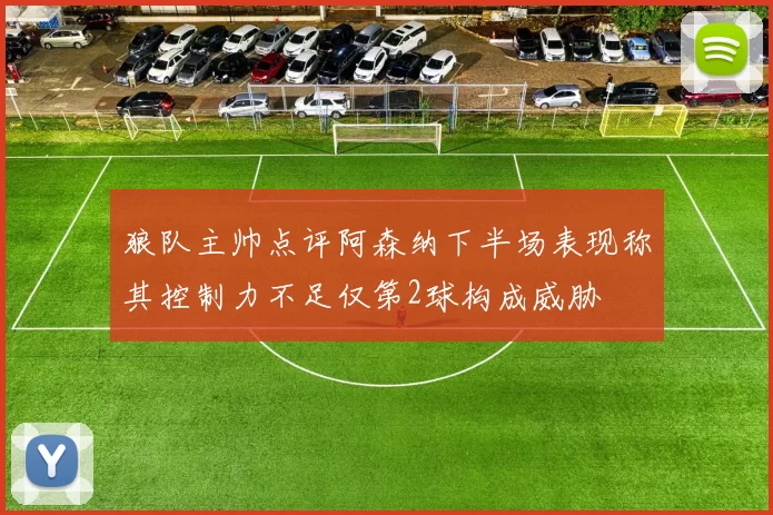 狼队主帅点评阿森纳下半场表现称其控制力不足仅第2球构成威胁